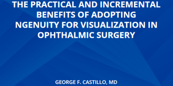The Practical And Incremental Benefits Of Adopting NGENUITY For Visualization In Ophthalmic Surgery